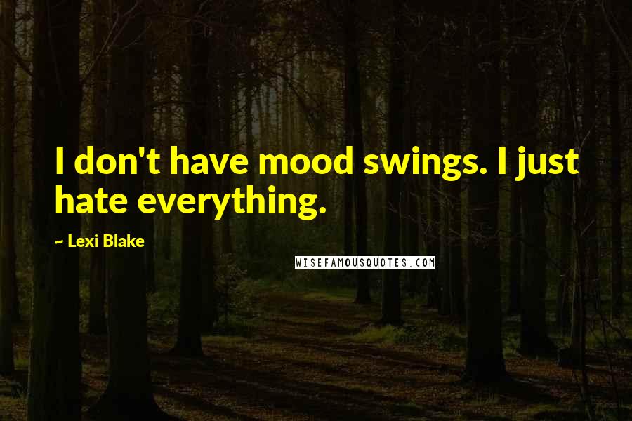 Lexi Blake Quotes: I don't have mood swings. I just hate everything.