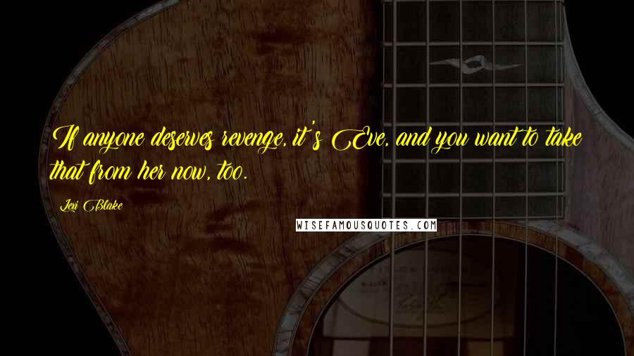 Lexi Blake Quotes: If anyone deserves revenge, it's Eve, and you want to take that from her now, too.