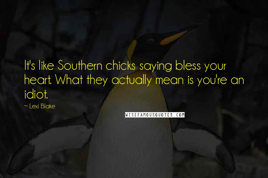 Lexi Blake Quotes: It's like Southern chicks saying bless your heart. What they actually mean is you're an idiot.