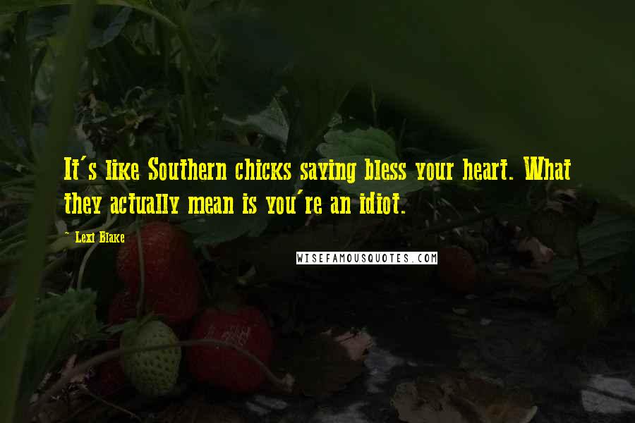 Lexi Blake Quotes: It's like Southern chicks saying bless your heart. What they actually mean is you're an idiot.