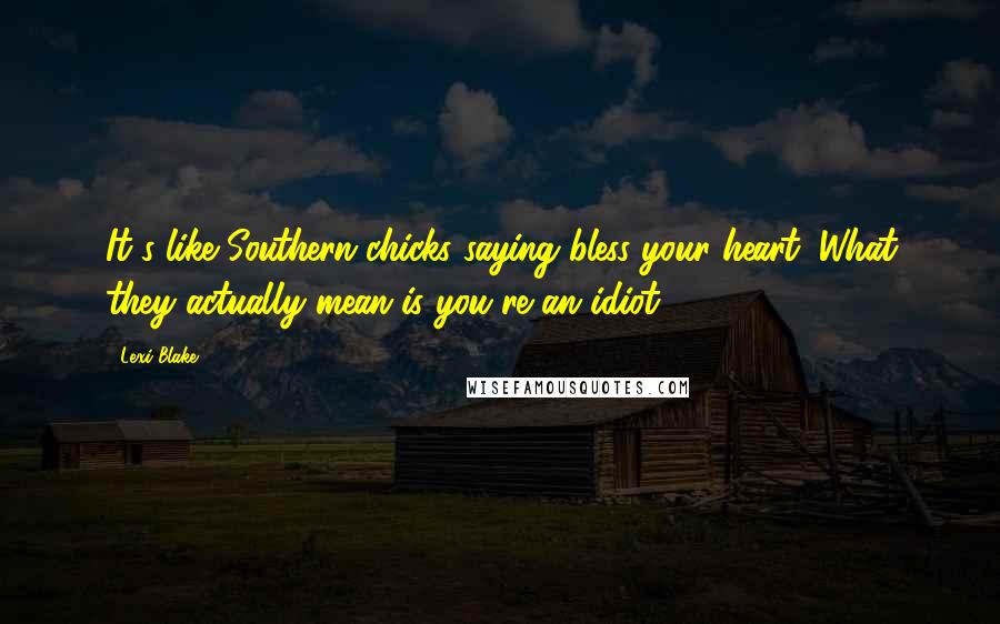 Lexi Blake Quotes: It's like Southern chicks saying bless your heart. What they actually mean is you're an idiot.