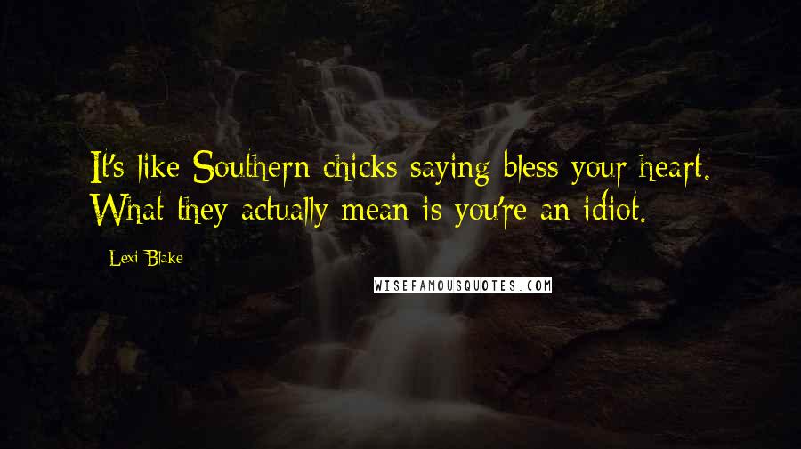 Lexi Blake Quotes: It's like Southern chicks saying bless your heart. What they actually mean is you're an idiot.