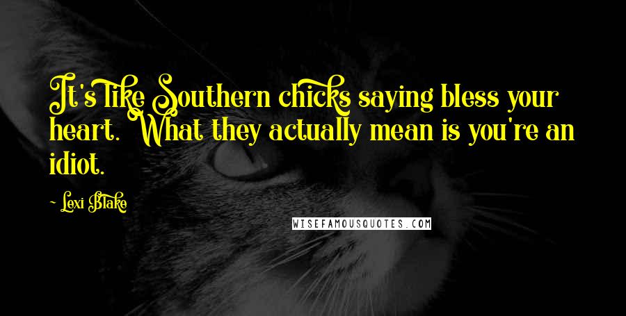 Lexi Blake Quotes: It's like Southern chicks saying bless your heart. What they actually mean is you're an idiot.