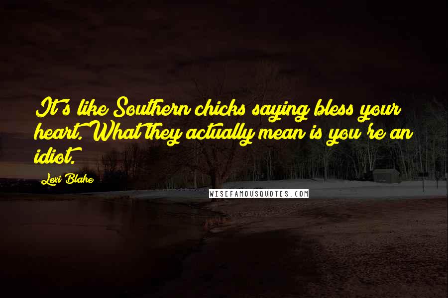 Lexi Blake Quotes: It's like Southern chicks saying bless your heart. What they actually mean is you're an idiot.
