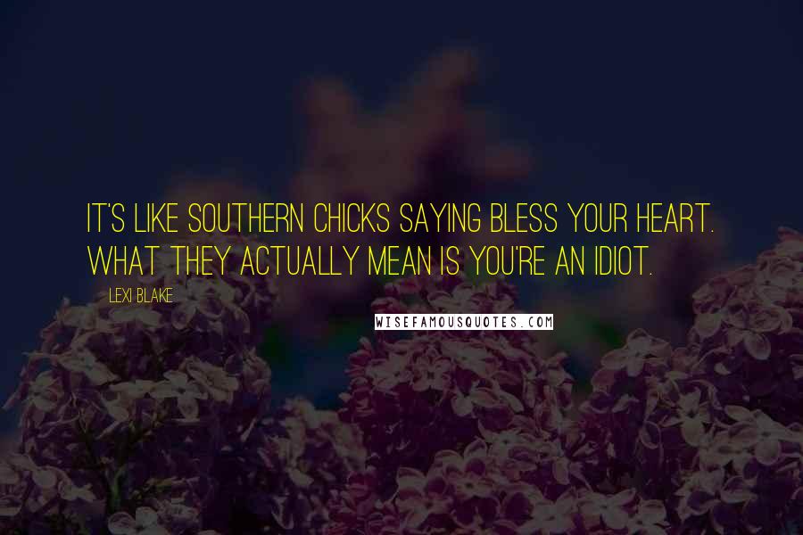 Lexi Blake Quotes: It's like Southern chicks saying bless your heart. What they actually mean is you're an idiot.