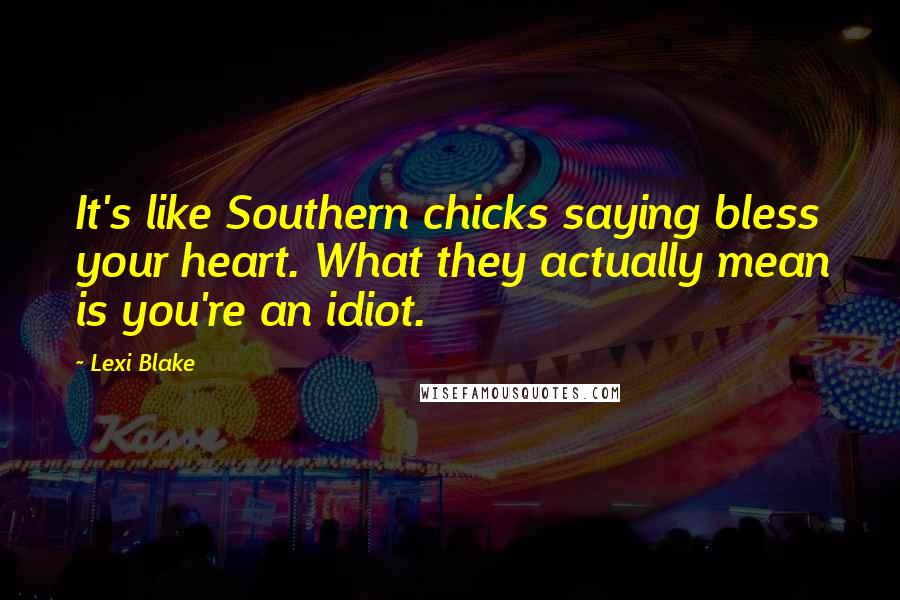 Lexi Blake Quotes: It's like Southern chicks saying bless your heart. What they actually mean is you're an idiot.