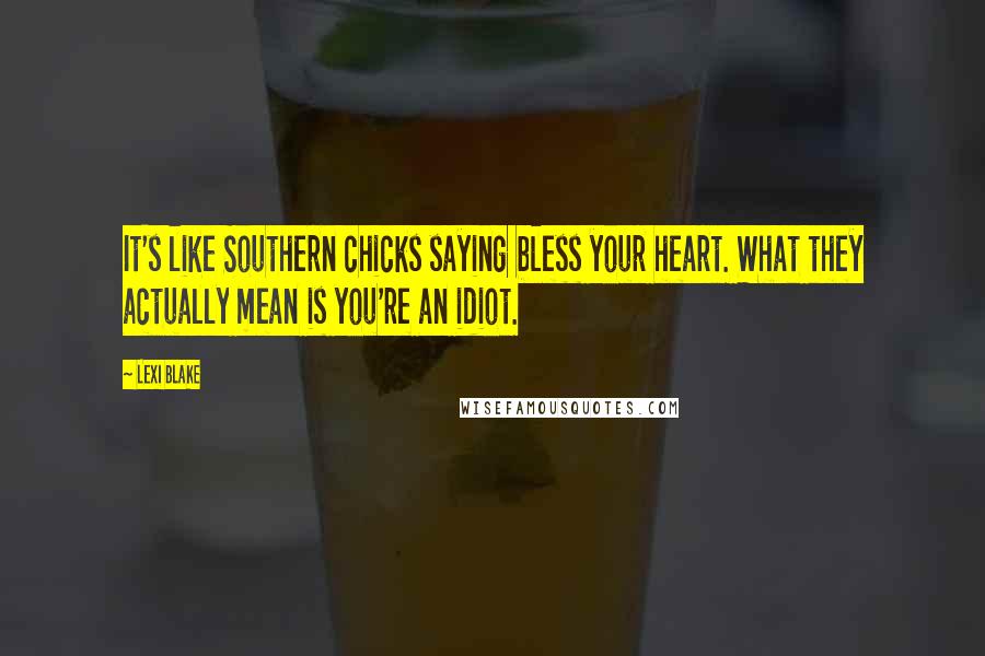 Lexi Blake Quotes: It's like Southern chicks saying bless your heart. What they actually mean is you're an idiot.