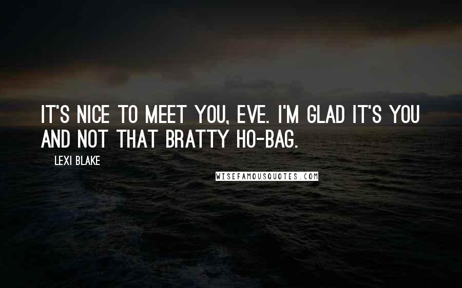 Lexi Blake Quotes: It's nice to meet you, Eve. I'm glad it's you and not that bratty ho-bag.