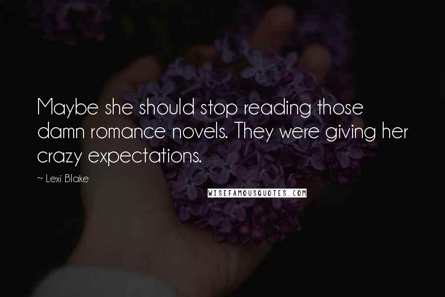 Lexi Blake Quotes: Maybe she should stop reading those damn romance novels. They were giving her crazy expectations.