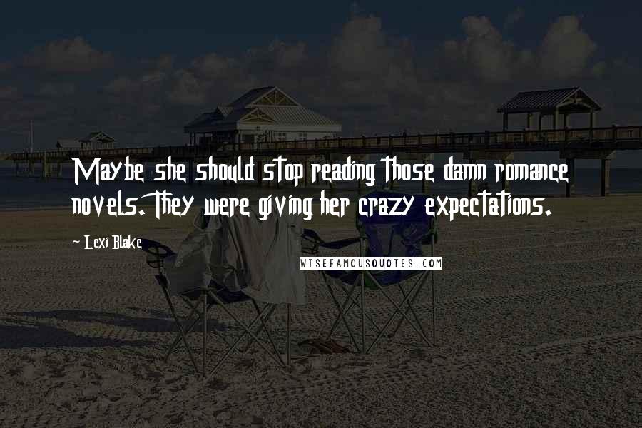 Lexi Blake Quotes: Maybe she should stop reading those damn romance novels. They were giving her crazy expectations.