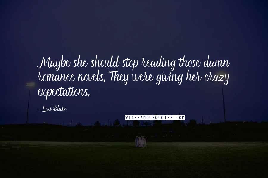 Lexi Blake Quotes: Maybe she should stop reading those damn romance novels. They were giving her crazy expectations.