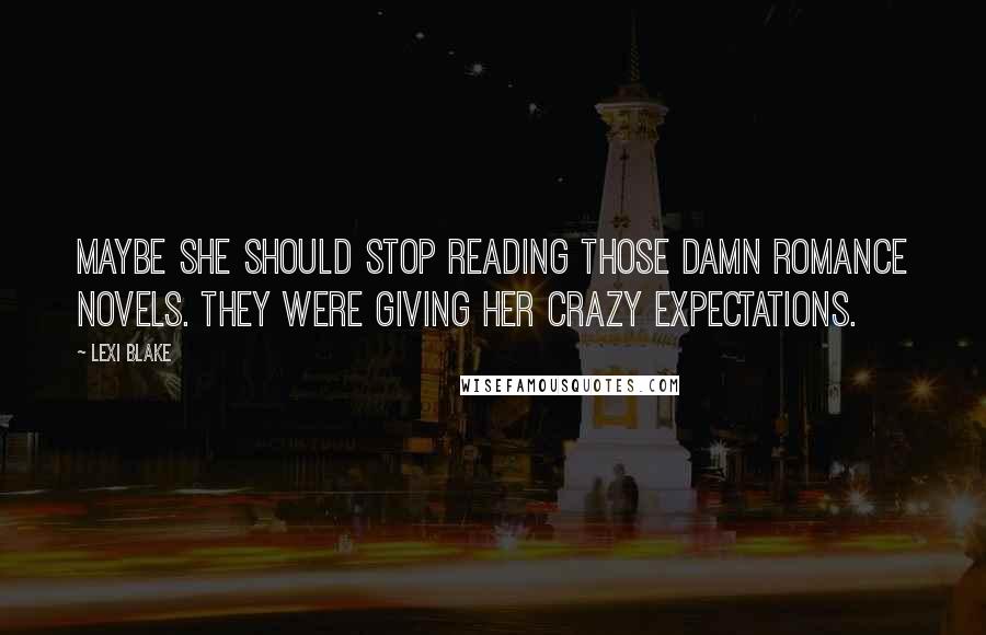 Lexi Blake Quotes: Maybe she should stop reading those damn romance novels. They were giving her crazy expectations.