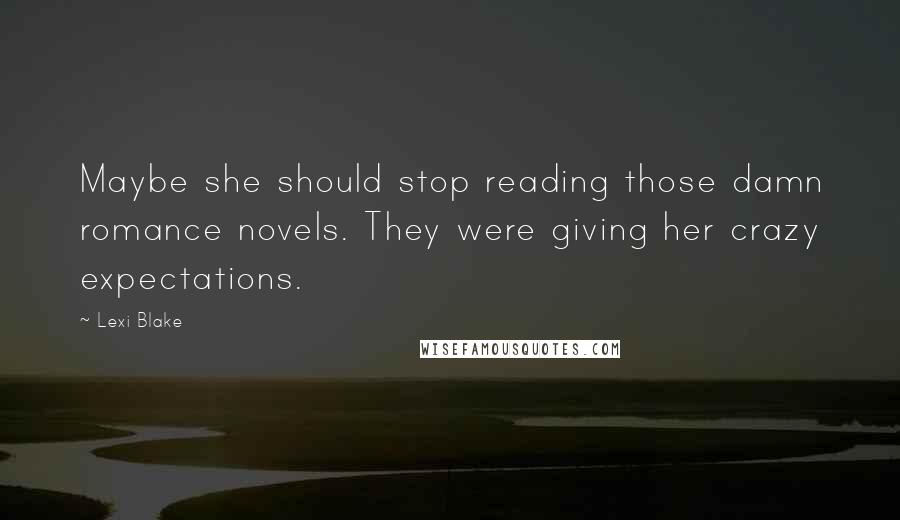 Lexi Blake Quotes: Maybe she should stop reading those damn romance novels. They were giving her crazy expectations.