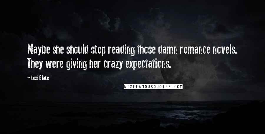 Lexi Blake Quotes: Maybe she should stop reading those damn romance novels. They were giving her crazy expectations.