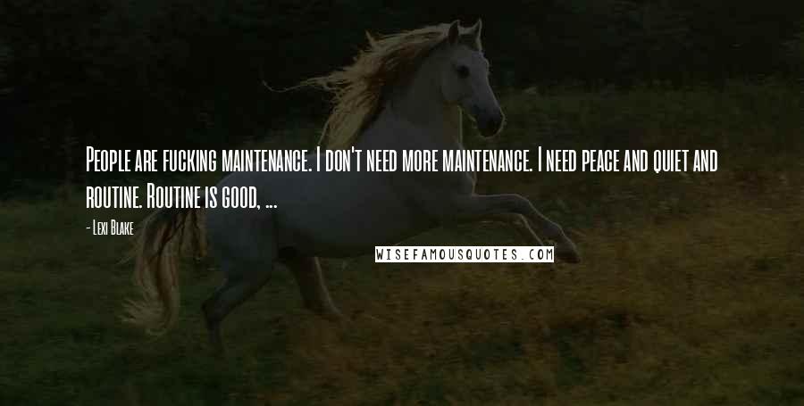 Lexi Blake Quotes: People are fucking maintenance. I don't need more maintenance. I need peace and quiet and routine. Routine is good, ...