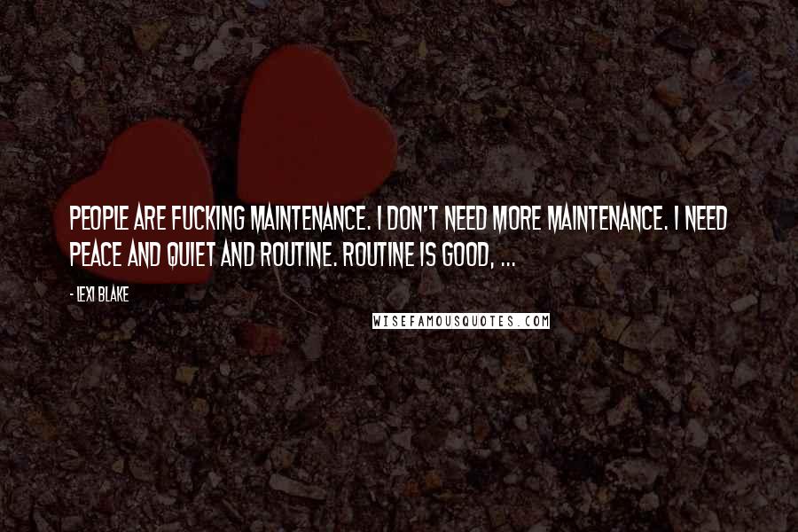 Lexi Blake Quotes: People are fucking maintenance. I don't need more maintenance. I need peace and quiet and routine. Routine is good, ...