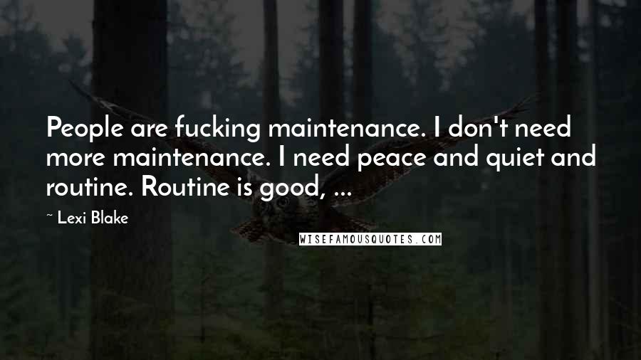 Lexi Blake Quotes: People are fucking maintenance. I don't need more maintenance. I need peace and quiet and routine. Routine is good, ...