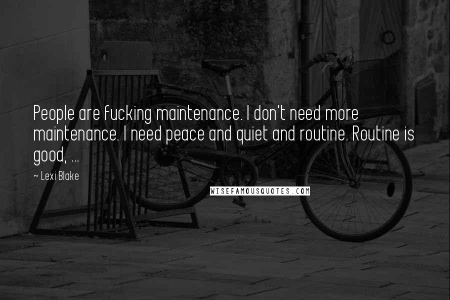 Lexi Blake Quotes: People are fucking maintenance. I don't need more maintenance. I need peace and quiet and routine. Routine is good, ...