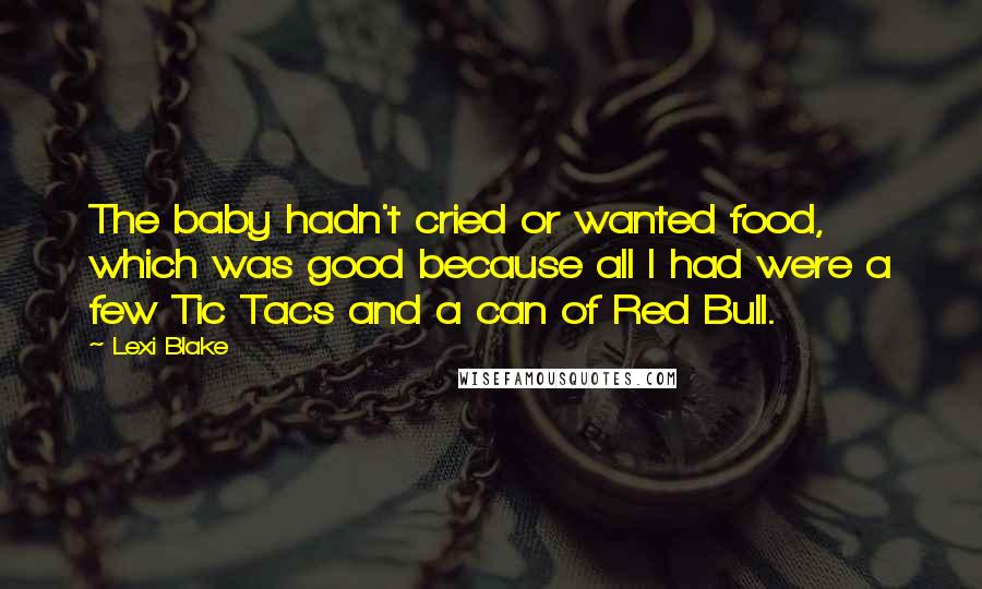 Lexi Blake Quotes: The baby hadn't cried or wanted food, which was good because all I had were a few Tic Tacs and a can of Red Bull.