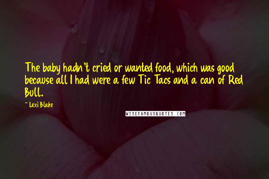 Lexi Blake Quotes: The baby hadn't cried or wanted food, which was good because all I had were a few Tic Tacs and a can of Red Bull.