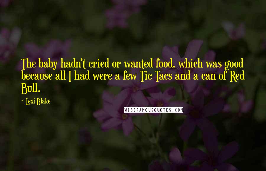 Lexi Blake Quotes: The baby hadn't cried or wanted food, which was good because all I had were a few Tic Tacs and a can of Red Bull.