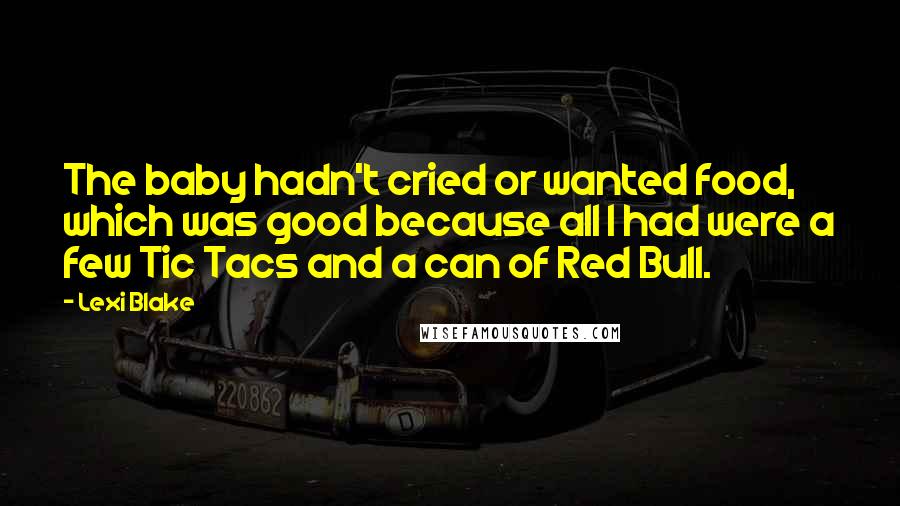 Lexi Blake Quotes: The baby hadn't cried or wanted food, which was good because all I had were a few Tic Tacs and a can of Red Bull.