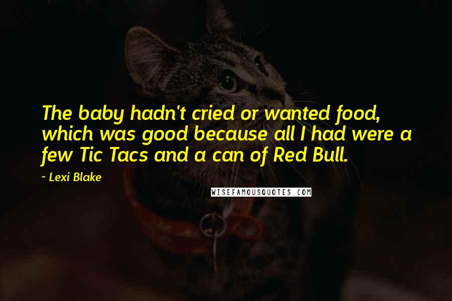 Lexi Blake Quotes: The baby hadn't cried or wanted food, which was good because all I had were a few Tic Tacs and a can of Red Bull.