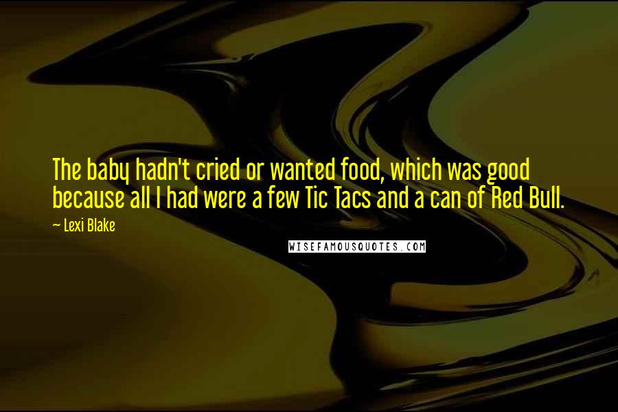 Lexi Blake Quotes: The baby hadn't cried or wanted food, which was good because all I had were a few Tic Tacs and a can of Red Bull.