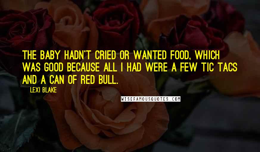 Lexi Blake Quotes: The baby hadn't cried or wanted food, which was good because all I had were a few Tic Tacs and a can of Red Bull.