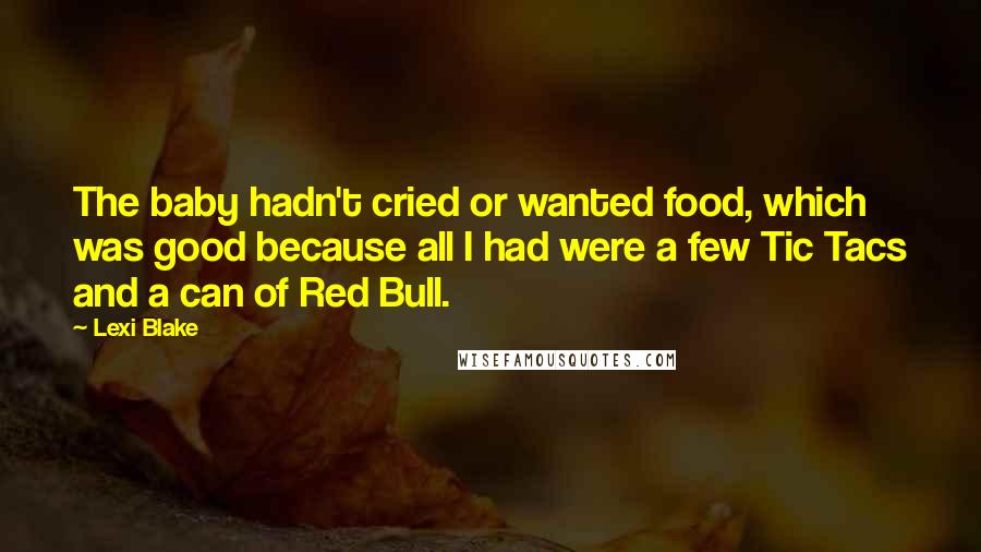 Lexi Blake Quotes: The baby hadn't cried or wanted food, which was good because all I had were a few Tic Tacs and a can of Red Bull.