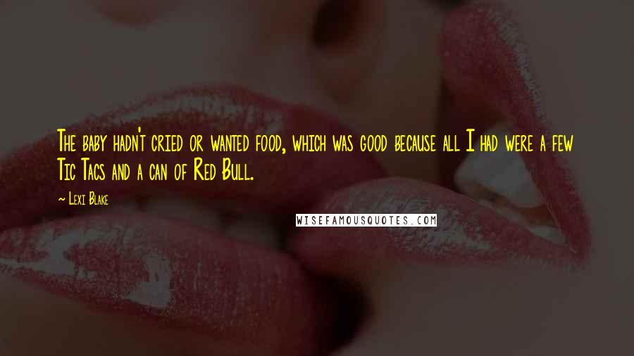 Lexi Blake Quotes: The baby hadn't cried or wanted food, which was good because all I had were a few Tic Tacs and a can of Red Bull.