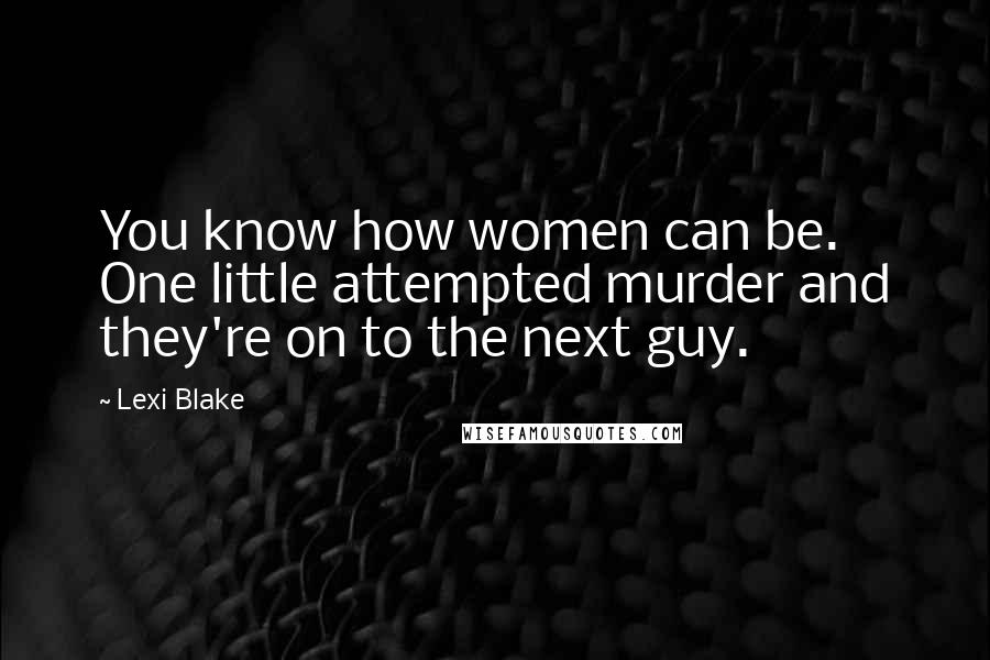 Lexi Blake Quotes: You know how women can be. One little attempted murder and they're on to the next guy.
