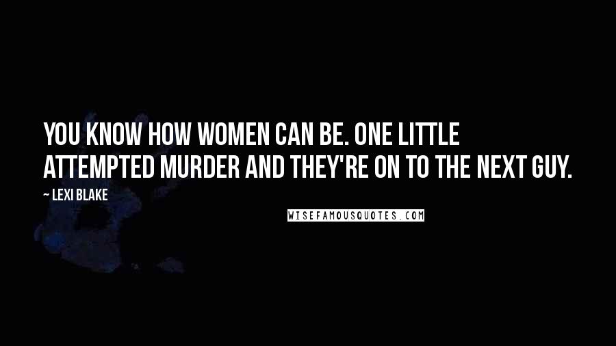 Lexi Blake Quotes: You know how women can be. One little attempted murder and they're on to the next guy.