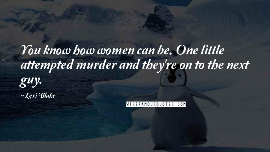 Lexi Blake Quotes: You know how women can be. One little attempted murder and they're on to the next guy.