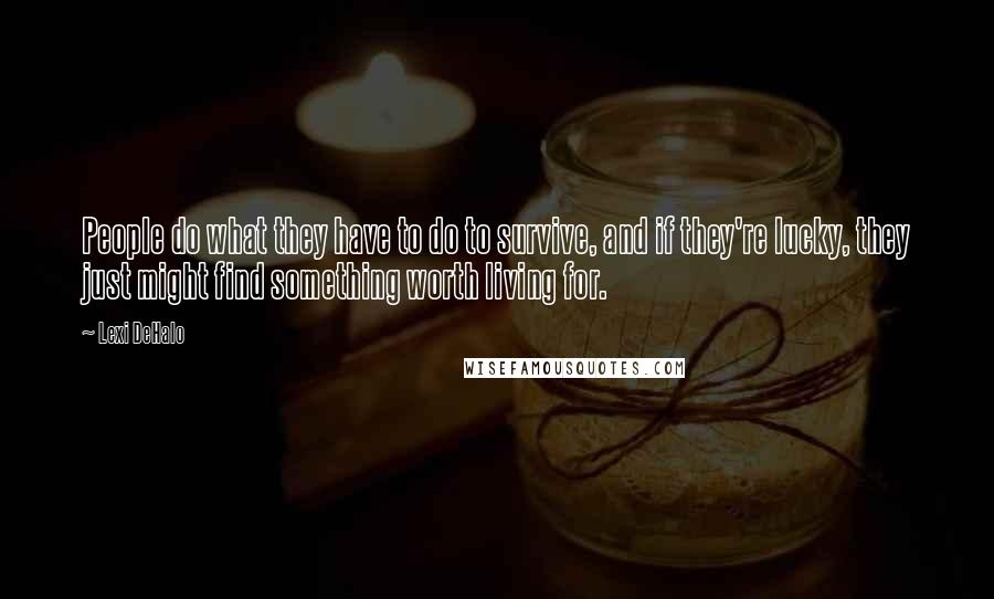 Lexi DeHalo Quotes: People do what they have to do to survive, and if they're lucky, they just might find something worth living for.