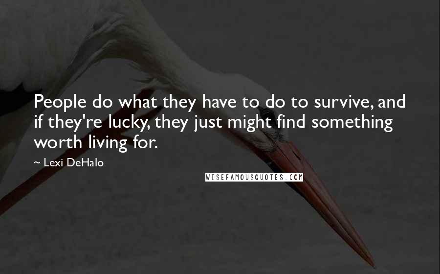 Lexi DeHalo Quotes: People do what they have to do to survive, and if they're lucky, they just might find something worth living for.
