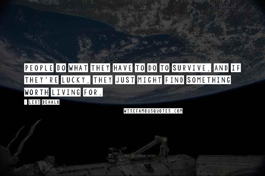 Lexi DeHalo Quotes: People do what they have to do to survive, and if they're lucky, they just might find something worth living for.