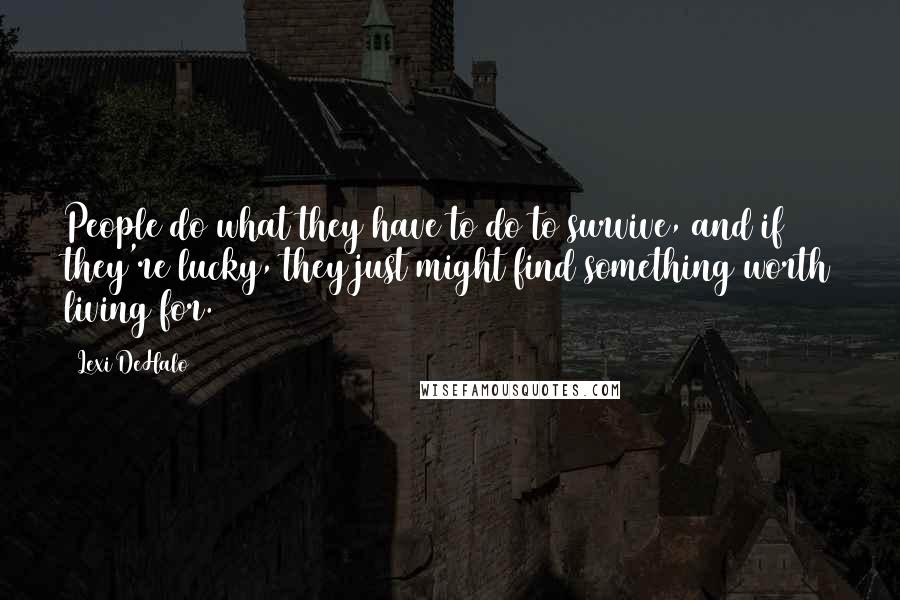 Lexi DeHalo Quotes: People do what they have to do to survive, and if they're lucky, they just might find something worth living for.