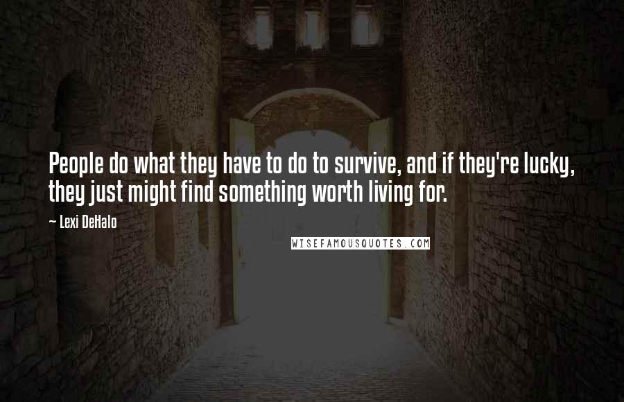 Lexi DeHalo Quotes: People do what they have to do to survive, and if they're lucky, they just might find something worth living for.