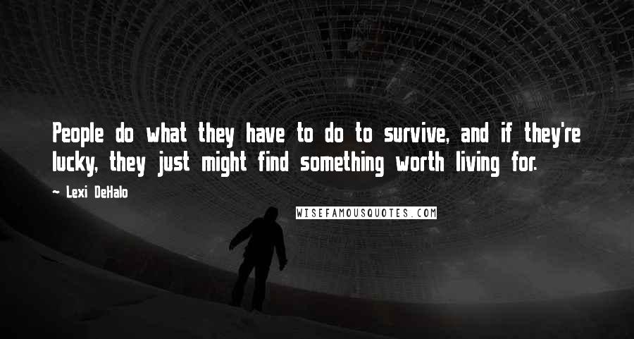 Lexi DeHalo Quotes: People do what they have to do to survive, and if they're lucky, they just might find something worth living for.