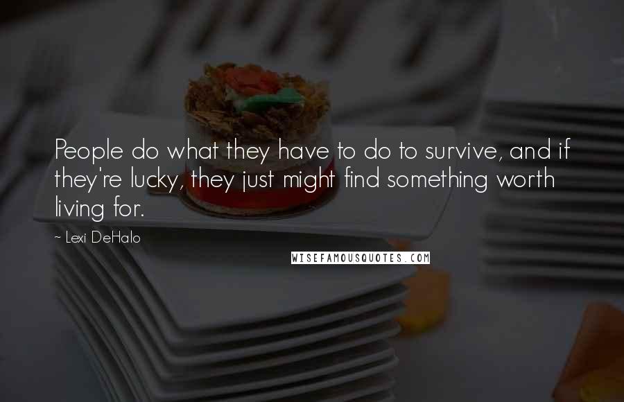 Lexi DeHalo Quotes: People do what they have to do to survive, and if they're lucky, they just might find something worth living for.