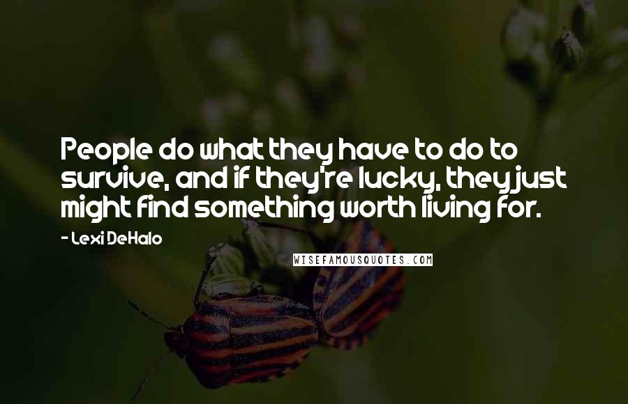 Lexi DeHalo Quotes: People do what they have to do to survive, and if they're lucky, they just might find something worth living for.