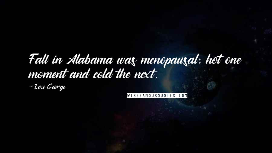 Lexi George Quotes: Fall in Alabama was menopausal: hot one moment and cold the next.