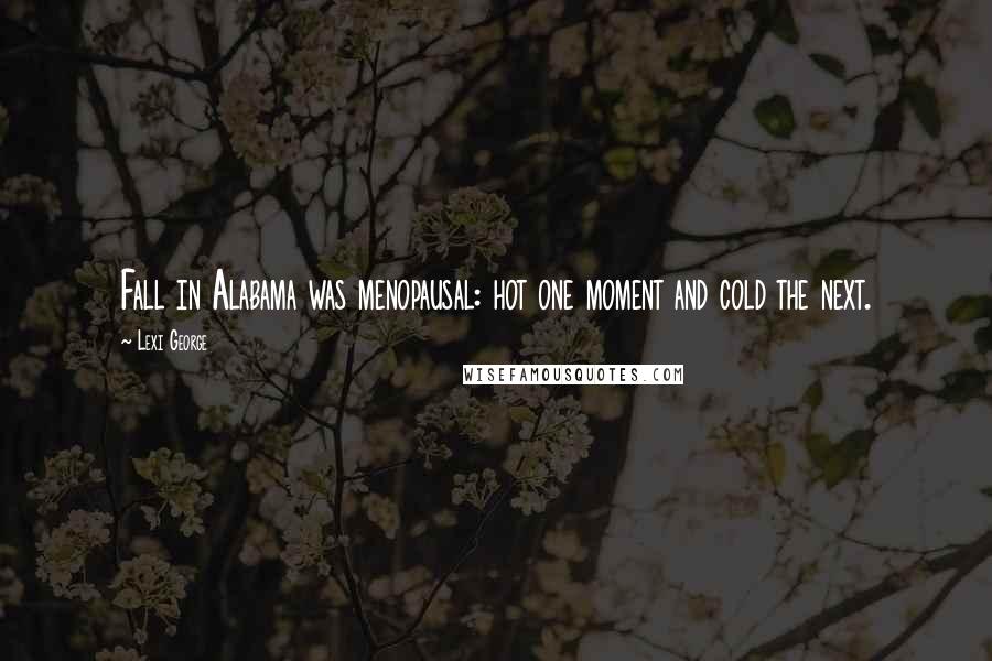 Lexi George Quotes: Fall in Alabama was menopausal: hot one moment and cold the next.