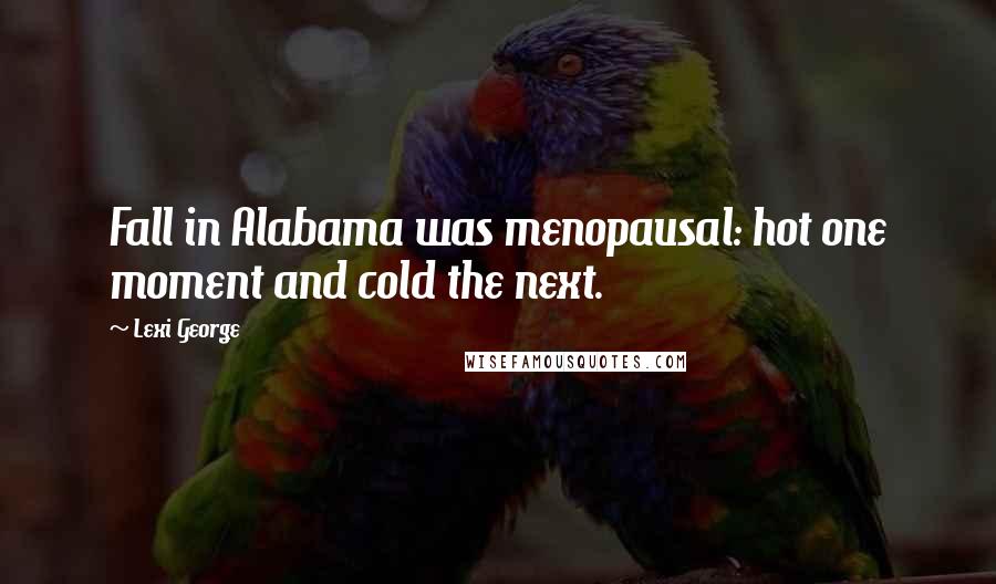 Lexi George Quotes: Fall in Alabama was menopausal: hot one moment and cold the next.