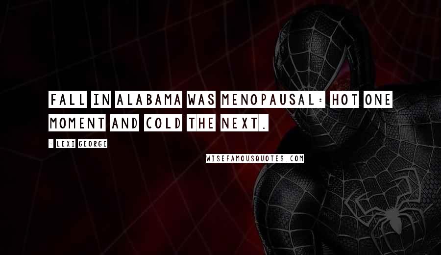 Lexi George Quotes: Fall in Alabama was menopausal: hot one moment and cold the next.