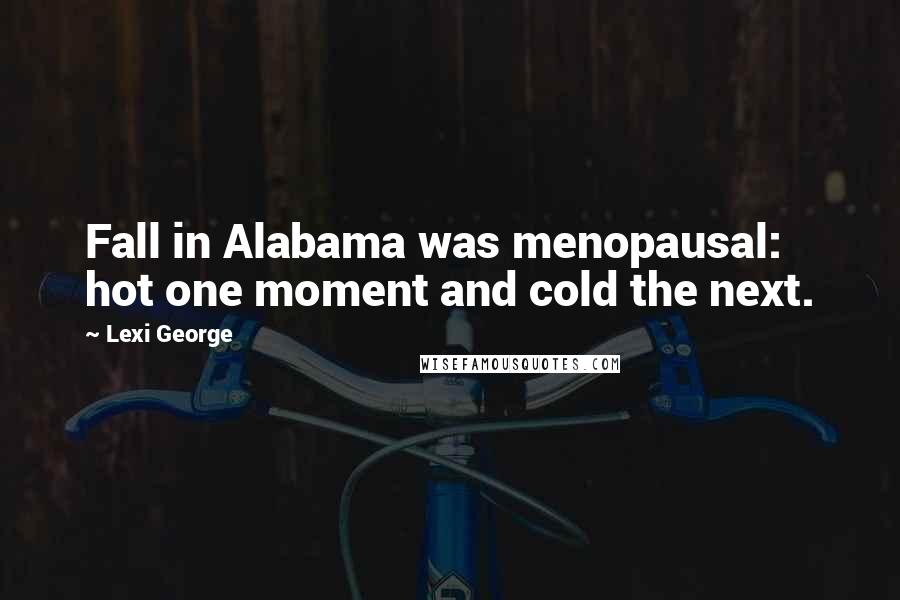 Lexi George Quotes: Fall in Alabama was menopausal: hot one moment and cold the next.