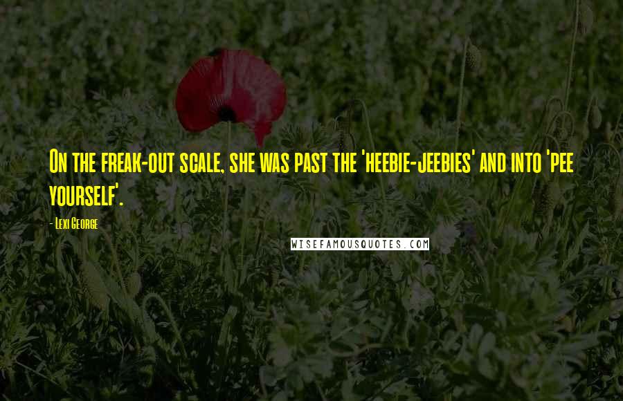 Lexi George Quotes: On the freak-out scale, she was past the 'heebie-jeebies' and into 'pee yourself'.