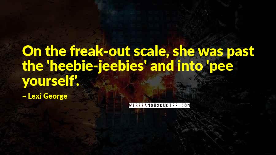Lexi George Quotes: On the freak-out scale, she was past the 'heebie-jeebies' and into 'pee yourself'.