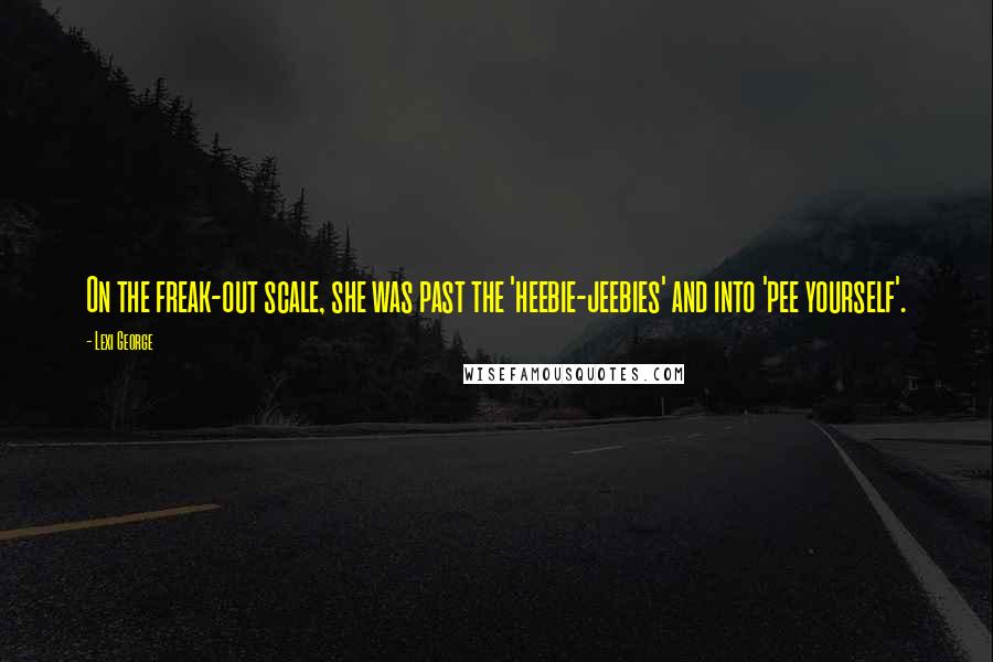 Lexi George Quotes: On the freak-out scale, she was past the 'heebie-jeebies' and into 'pee yourself'.